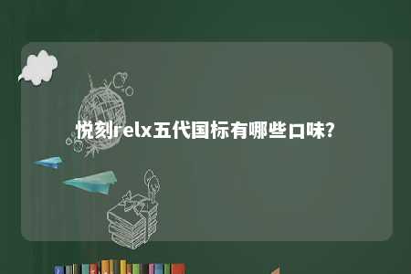 悦刻relx五代国标有哪些口味？ 
